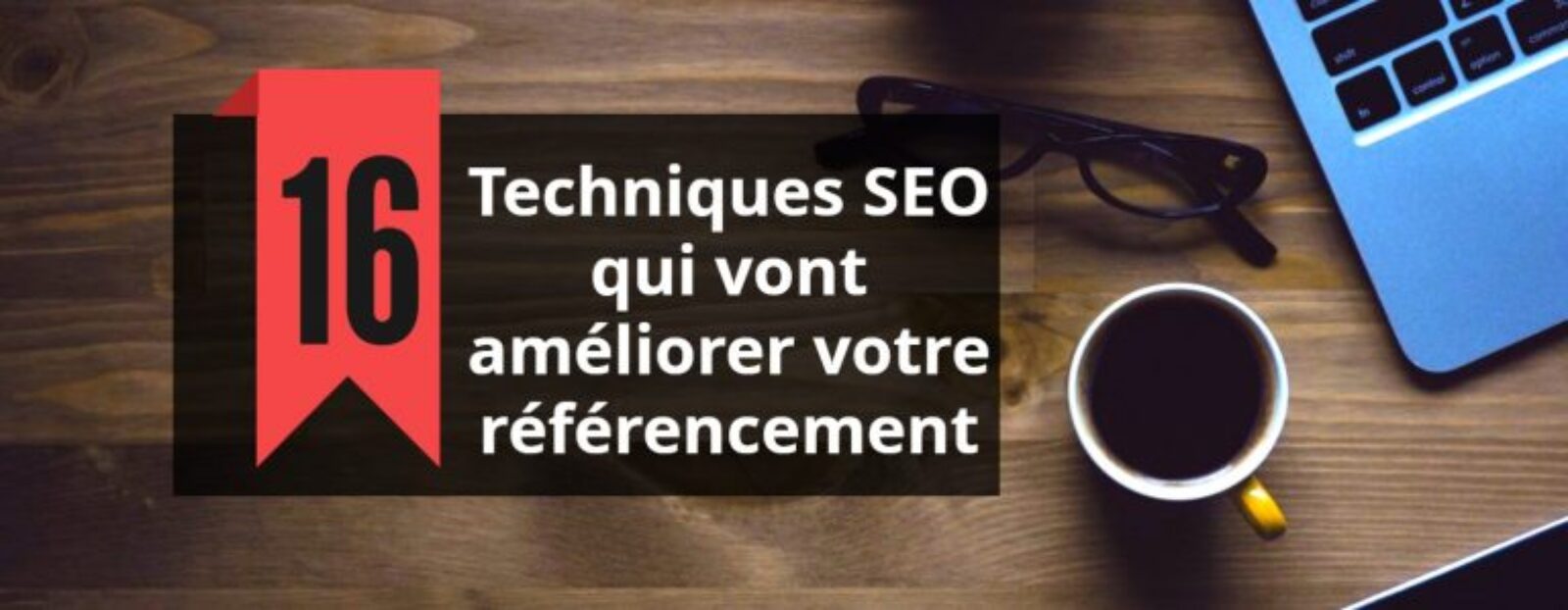 16 Techniques SEO qui vont améliorer votre référencement